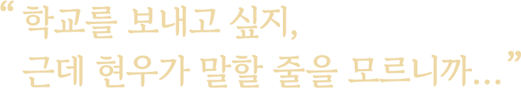 학교를 보내고 싶지, 근데 현우가 말할 줄을 모르니까…