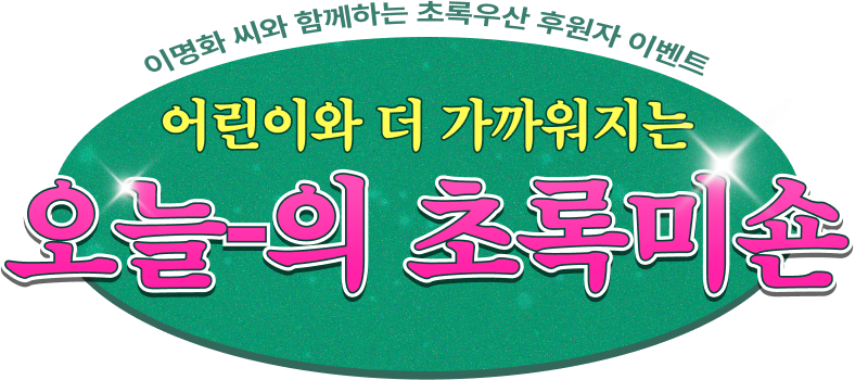 이명화 씨와 함께하는 초록우산 후원자 이벤트/어린이와 더 가까워지는 오늘-의 초록미숀